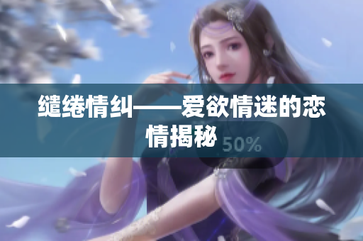 缱绻情纠——爱欲情迷的恋情揭秘