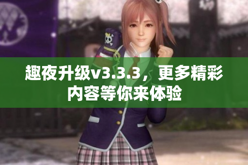 趣夜升级v3.3.3，更多精彩内容等你来体验