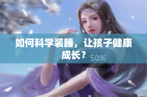 如何科学装睡，让孩子健康成长？