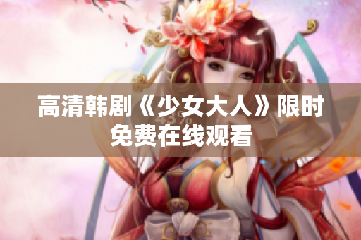 高清韩剧《少女大人》限时免费在线观看