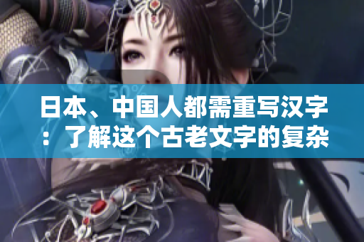 日本、中国人都需重写汉字：了解这个古老文字的复杂之处