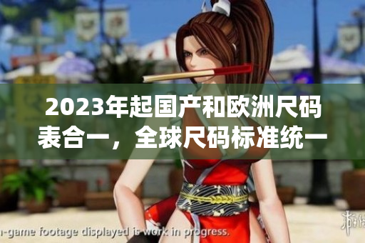 2023年起国产和欧洲尺码表合一，全球尺码标准统一