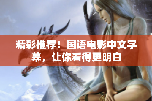 精彩推荐！国语电影中文字幕，让你看得更明白