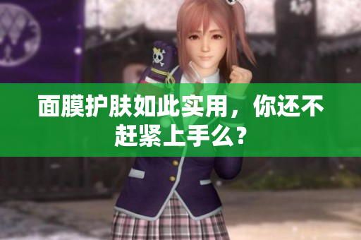 面膜护肤如此实用，你还不赶紧上手么？