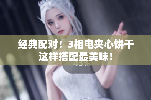 经典配对！3相电夹心饼干这样搭配最美味！