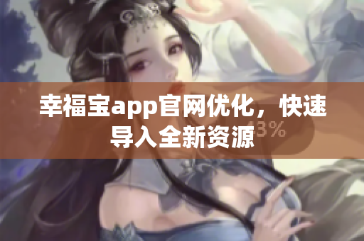 幸福宝app官网优化，快速导入全新资源