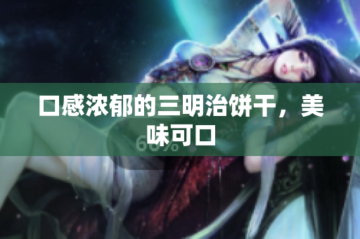 口感浓郁的三明治饼干，美味可口
