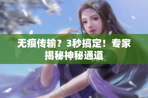 无痕传输？3秒搞定！专家揭秘神秘通道