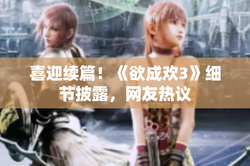 喜迎续篇！《欲成欢3》细节披露，网友热议
