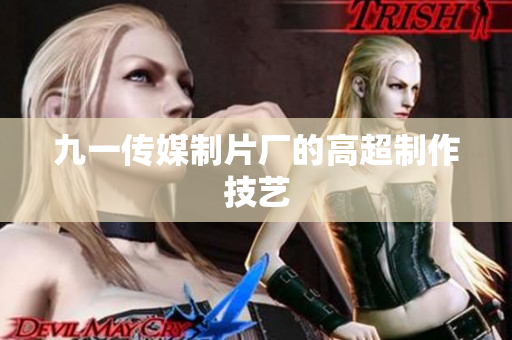 九一传媒制片厂的高超制作技艺