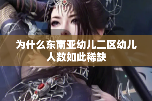 为什么东南亚幼儿二区幼儿人数如此稀缺