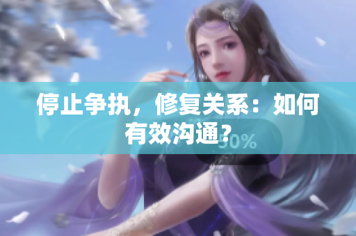 停止争执，修复关系：如何有效沟通？