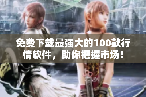 免费下载最强大的100款行情软件，助你把握市场！