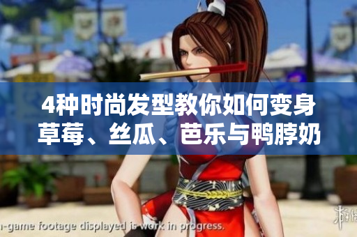 4种时尚发型教你如何变身草莓、丝瓜、芭乐与鸭脖奶茶