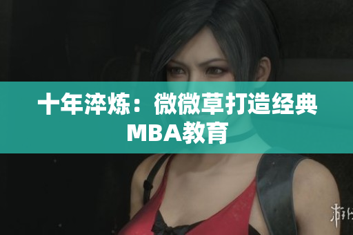 十年淬炼：微微草打造经典MBA教育