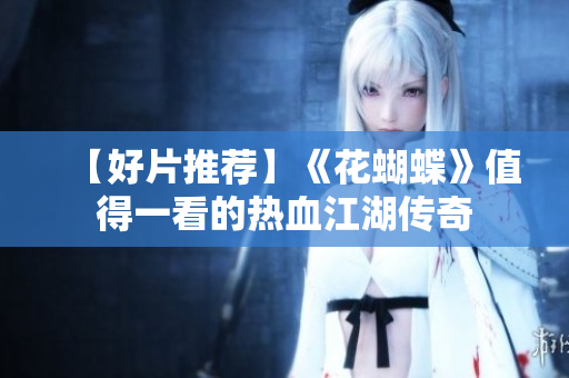 【好片推荐】《花蝴蝶》值得一看的热血江湖传奇