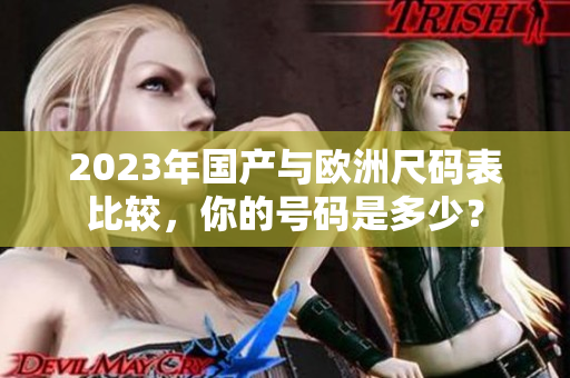 2023年国产与欧洲尺码表比较，你的号码是多少？