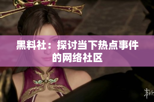 黑料社：探讨当下热点事件的网络社区