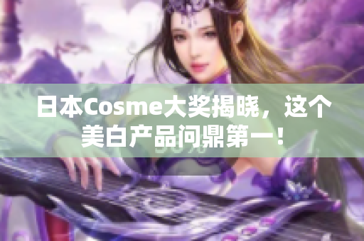 日本Cosme大奖揭晓，这个美白产品问鼎第一！