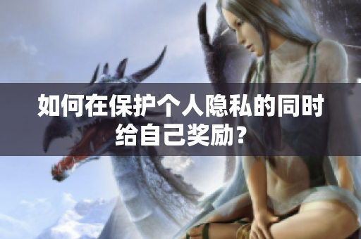 如何在保护个人隐私的同时给自己奖励？