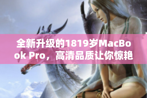 全新升级的1819岁MacBook Pro，高清品质让你惊艳！