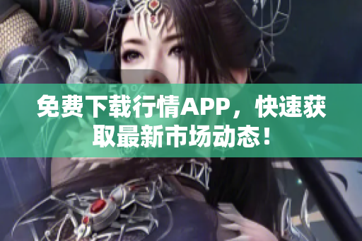 免费下载行情APP，快速获取最新市场动态！