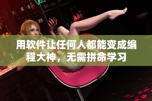用软件让任何人都能变成编程大神，无需拼命学习