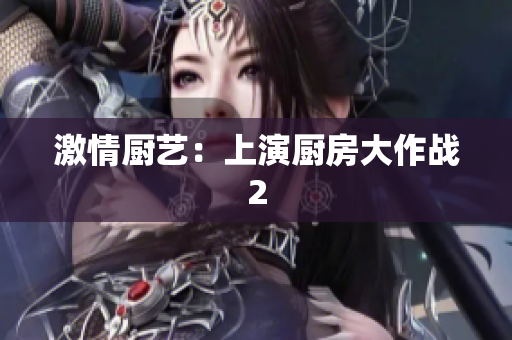 激情厨艺：上演厨房大作战2