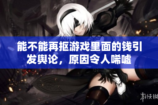 能不能再抠游戏里面的钱引发舆论，原因令人唏嘘
