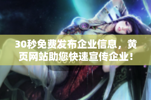 30秒免费发布企业信息，黄页网站助您快速宣传企业！