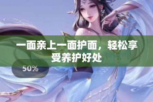 一面亲上一面护面，轻松享受养护好处