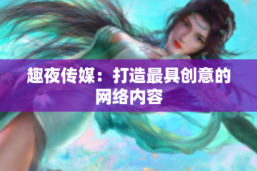 趣夜传媒：打造最具创意的网络内容