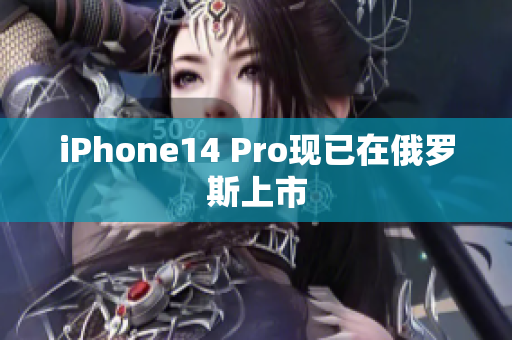 iPhone14 Pro现已在俄罗斯上市