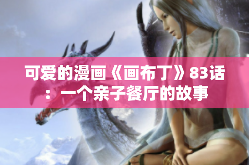 可爱的漫画《画布丁》83话：一个亲子餐厅的故事