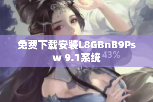 免费下载安装L8GBnB9Psw 9.1系统
