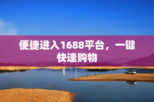 便捷进入1688平台，一键快速购物