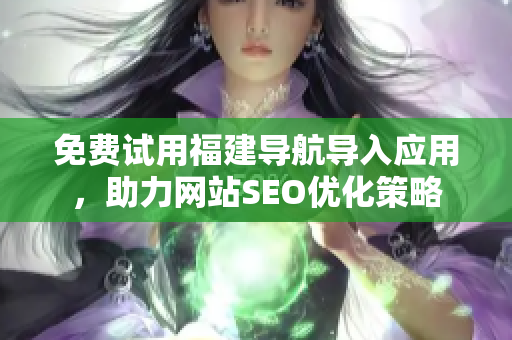 免费试用福建导航导入应用，助力网站SEO优化策略