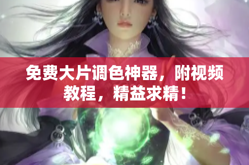 免费大片调色神器，附视频教程，精益求精！