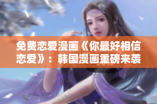 免费恋爱漫画《你最好相信恋爱》：韩国漫画重磅来袭！