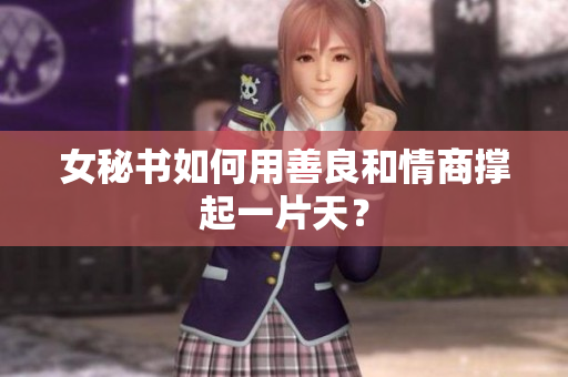 女秘书如何用善良和情商撑起一片天？