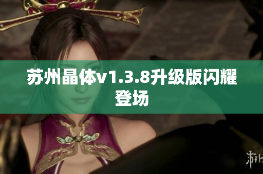 苏州晶体v1.3.8升级版闪耀登场