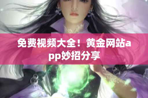 免费视频大全！黄金网站app妙招分享