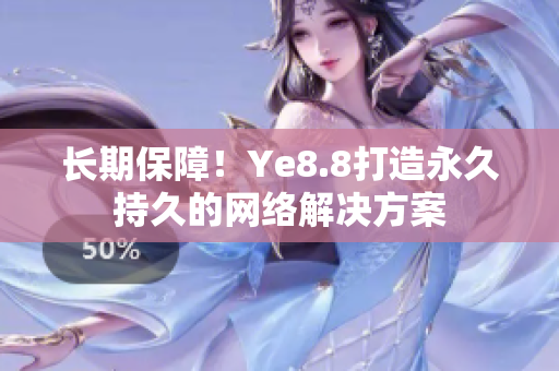 长期保障！Ye8.8打造永久持久的网络解决方案