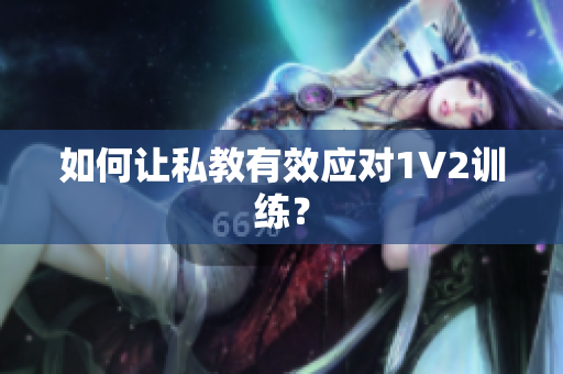 如何让私教有效应对1V2训练？