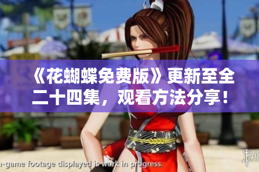 《花蝴蝶免费版》更新至全二十四集，观看方法分享！