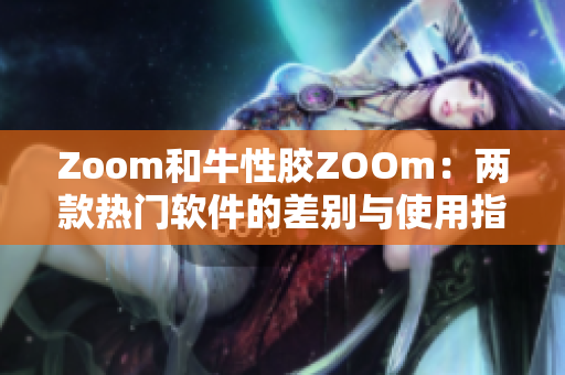 Zoom和牛性胶ZOOm：两款热门软件的差别与使用指南