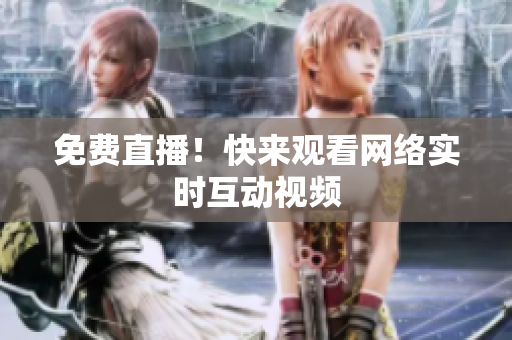 免费直播！快来观看网络实时互动视频
