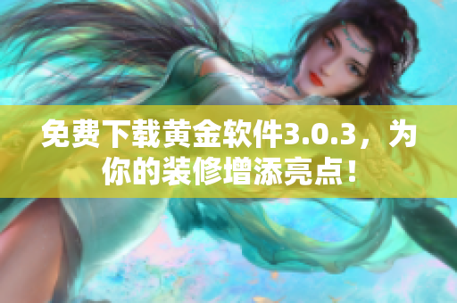 免费下载黄金软件3.0.3，为你的装修增添亮点！