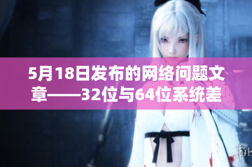 5月18日发布的网络问题文章——32位与64位系统差异