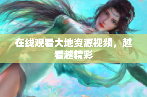 在线观看大地资源视频，越看越精彩